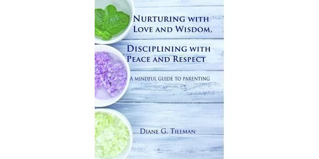 Nurturing with Love and Wisdom, Disciplining with Peace and Respect: A mindful guide to parenting - Diane Tillman